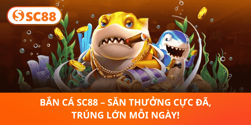 Bắn Cá SC88 – Săn Thưởng Cực Đã, Trúng Lớn Mỗi Ngày!
